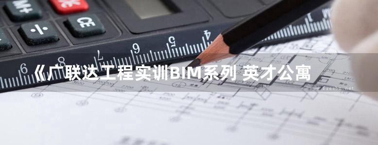 《广联达工程实训BIM系列 英才公寓施工图 》杨文生 王全杰 叶雯 主编 2015年版